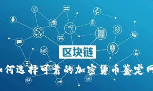 如何选择可靠的加密货币鉴定网？