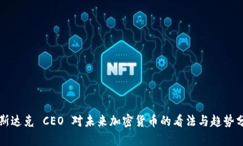 纳斯达克 CEO 对未来加密货币的看法与趋势分析