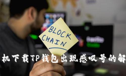 华为手机下载TP钱包出现感叹号的解决方法