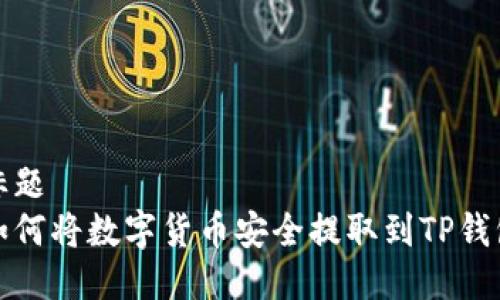 标题
如何将数字货币安全提取到TP钱包