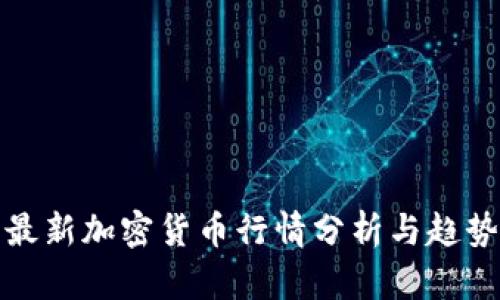 今日最新加密货币行情分析与趋势预测