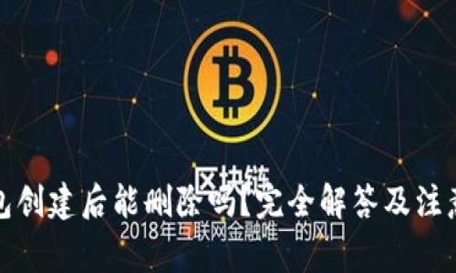 TP钱包创建后能删除吗？完全解答及注意事项