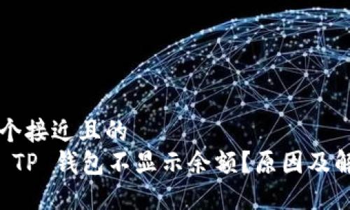 思考一个接近且的
为什么 TP 钱包不显示余额?原因及解决办法