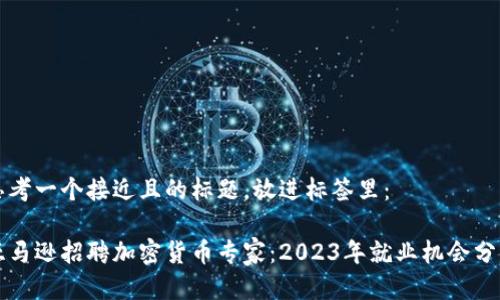 思考一个接近且的标题，放进标签里：

亚马逊招聘加密货币专家：2023年就业机会分析