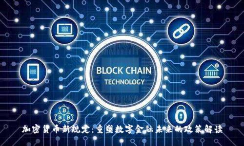 加密货币新规定：重塑数字金融未来的政策解读