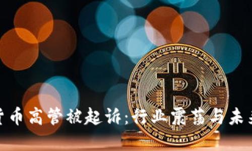 加密货币高管被起诉：行业震荡与未来趋势
