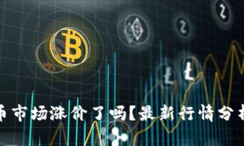 今天加密货币市场涨价了吗？最新行情分析与投资策略