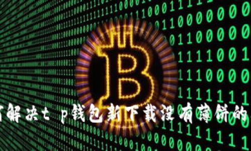 如何解决t p钱包新下载没有薄饼的问题