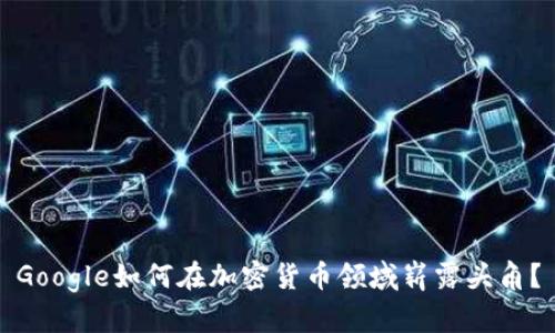 Google如何在加密货币领域崭露头角？