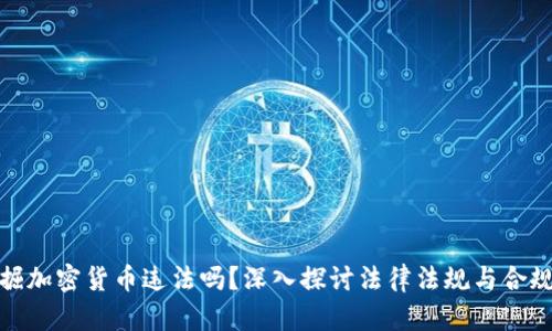 挖掘加密货币违法吗？深入探讨法律法规与合规性