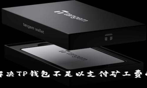 如何解决TP钱包不足以支付矿工费的问题