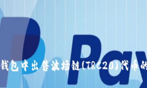 如何在TP钱包中出售波场链(TRC20)代币的详细指南