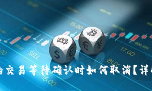 TP钱包中的交易等待确认时如何取消？详解解决方案