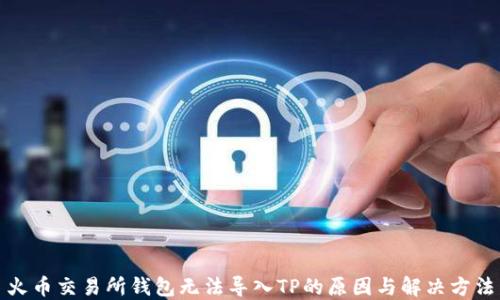 
火币交易所钱包无法导入TP的原因与解决方法