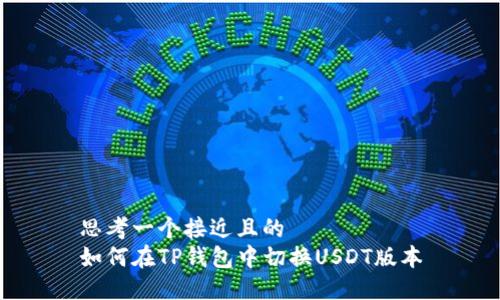 思考一个接近且的  
如何在TP钱包中切换USDT版本