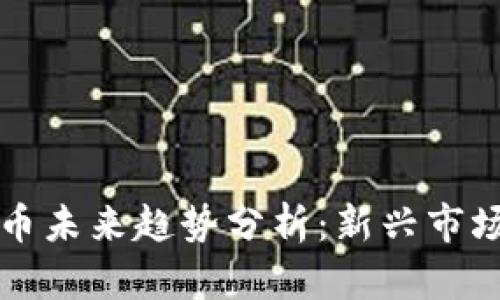各国加密货币未来趋势分析：新兴市场与政策变革