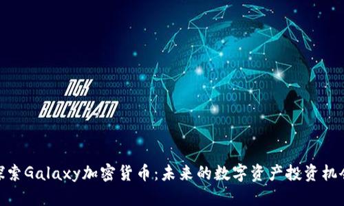 探索Galaxy加密货币：未来的数字资产投资机会