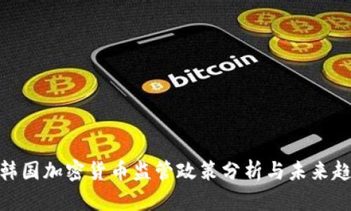 : 韩国加密货币监管政策分析与未来趋势