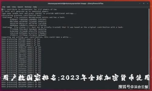 加密货币用户数国家排名：2023年全球加密货币使用情况分析