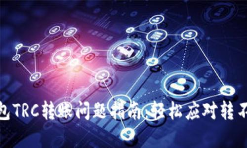 : 解决TP钱包TRC转账问题指南：轻松应对转不过去的困扰