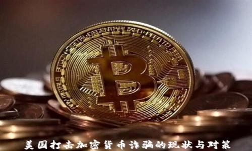 
美国打击加密货币诈骗的现状与对策
