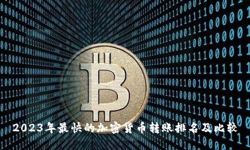 2023年最快的加密货币转账排名及比较