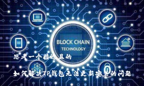 思考一个接近且的

如何解决TP钱包无法更新安装的问题