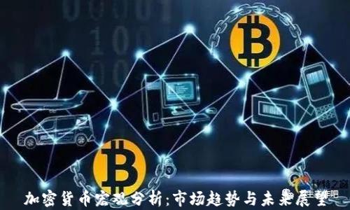 
加密货币宏观分析：市场趋势与未来展望