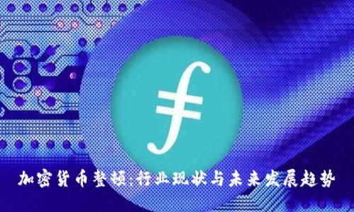 加密货币整顿：行业现状与未来发展趋势