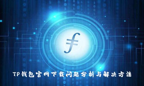 TP钱包官网下载问题分析与解决方法