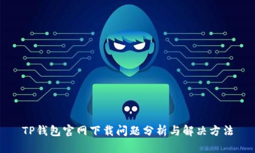 TP钱包官网下载问题分析与解决方法