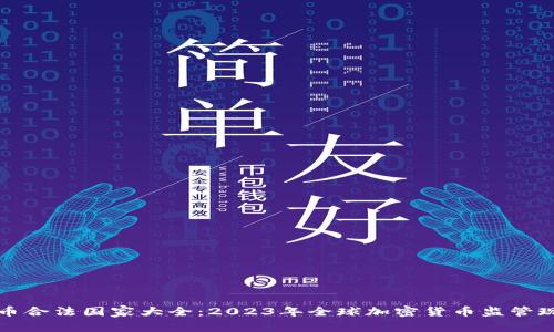加密货币合法国家大全：2023年全球加密货币监管现状分析