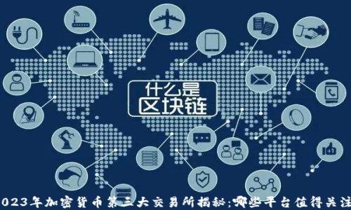 
2023年加密货币第三大交易所揭秘：哪些平台值得关注？
