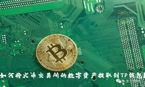 如何将火币交易所的数字资产提取到TP钱包？