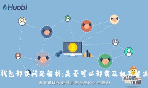 : TP钱包卸载问题解析：是否可以卸载及相关解决方案