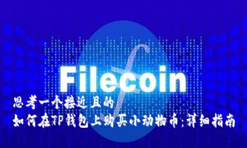 思考一个接近且的  
如何在TP钱包上购买小动物币：详细指南