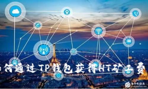: 如何通过TP钱包获得HT矿工费详解