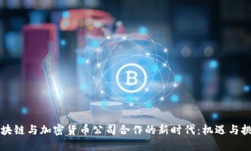区块链与加密货币公司合作的新时代：机遇与挑战