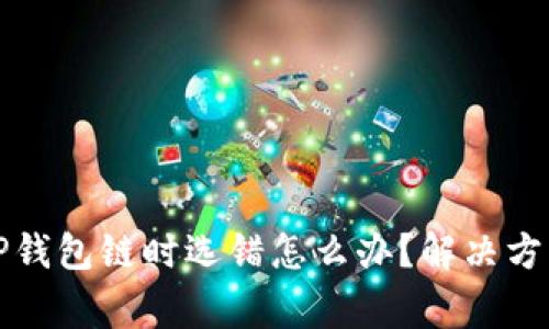 火币提币到TP钱包链时选错怎么办？解决方案与注意事项