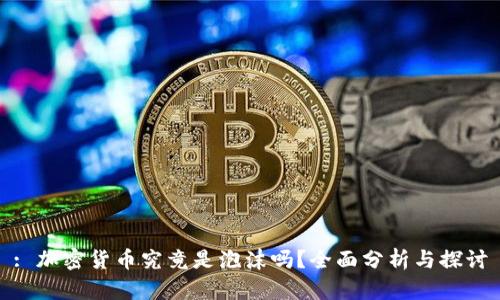 : 加密货币究竟是泡沫吗？全面分析与探讨