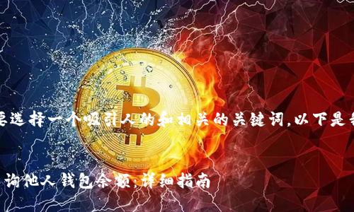 为了促使，我们需要选择一个吸引人的和相关的关键词。以下是我为您提供的内容：


如何使用TP钱包查询他人钱包余额：详细指南