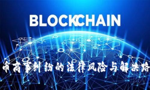 加密货币商事纠纷的法律风险与解决路径详析