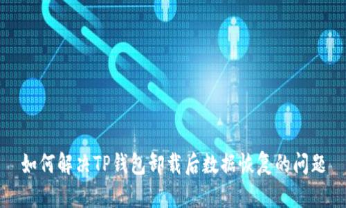 如何解决TP钱包卸载后数据恢复的问题