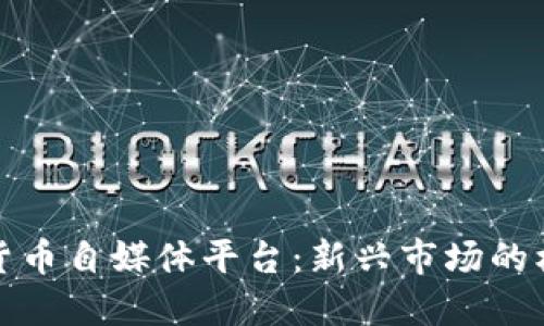 探索加密货币自媒体平台：新兴市场的机会与挑战