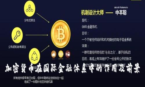 加密货币在国际金融体系中的作用及前景