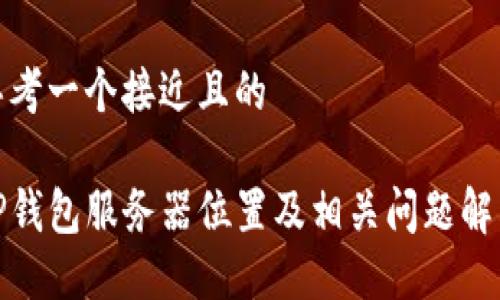 思考一个接近且的

TP钱包服务器位置及相关问题解答