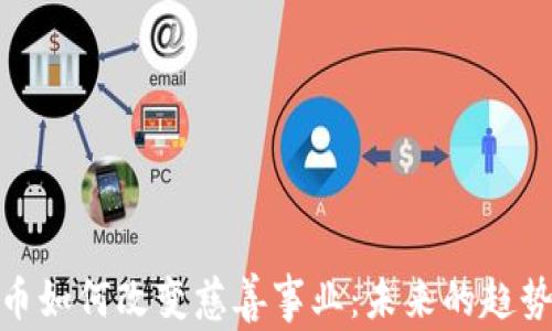 
加密货币如何改变慈善事业：未来的趋势与影响