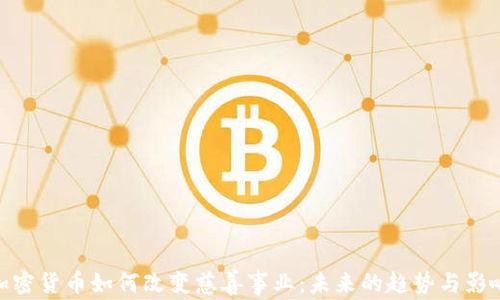 
加密货币如何改变慈善事业：未来的趋势与影响