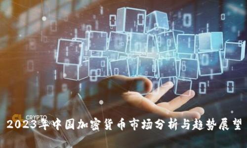 2023年中国加密货币市场分析与趋势展望