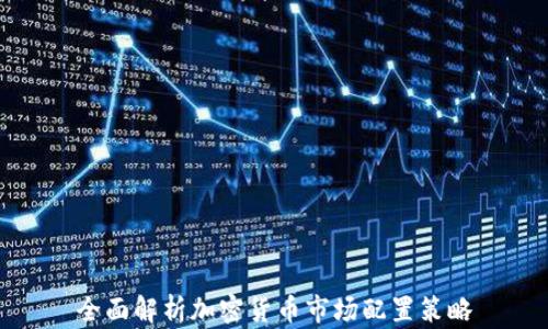 
全面解析加密货币市场配置策略